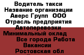 Водитель такси › Название организации ­ Аверс-Групп, ООО › Отрасль предприятия ­ Автоперевозки › Минимальный оклад ­ 50 000 - Все города Работа » Вакансии   . Ростовская обл.,Донецк г.